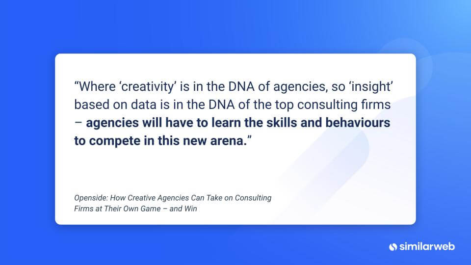 Cita: "Donde la 'creatividad' está en el ADN de las agencias, la 'percepción' basada en datos está en el ADN de las principales firmas de consultoría: las agencias tendrán que aprender las habilidades y los comportamientos para competir en este nuevo campo".