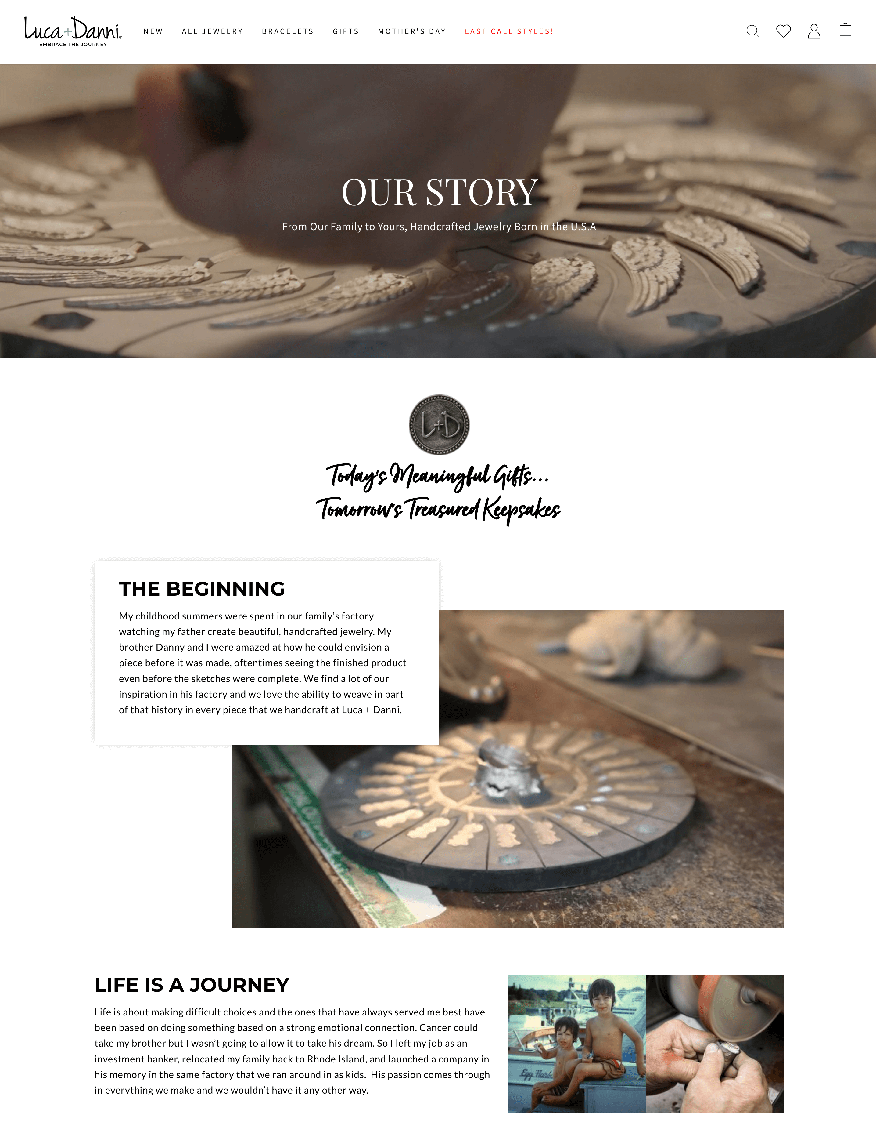 Storytelling Brands– Biodata Luca dan Danni diambil dari halaman situs web “Our Story”: OUR STORY. Dari Keluarga Kami untuk Anda, Perhiasan Buatan Tangan Lahir di AS AWALNYA. Musim panas masa kecil saya dihabiskan di pabrik keluarga kami menyaksikan ayah saya membuat perhiasan buatan tangan yang indah. Saya dan saudara laki-laki saya Danny takjub melihat bagaimana dia bisa membayangkan sebuah karya sebelum dibuat, seringkali melihat produk jadi bahkan sebelum sketsanya selesai. Kami menemukan banyak inspirasi kami di pabriknya dan kami menyukai kemampuan menenun sebagian dari sejarah itu di setiap bagian yang kami buat di Luca + Danni. HIDUP ADALAH PERJALANAN. Hidup adalah tentang membuat pilihan yang sulit dan yang selalu melayani saya dengan baik didasarkan pada melakukan sesuatu berdasarkan hubungan emosional yang kuat. Cancer dapat mengambil saudara laki-laki saya, tetapi saya tidak akan membiarkannya mengambil mimpinya. Jadi saya meninggalkan pekerjaan saya sebagai bankir investasi, memindahkan keluarga saya kembali ke Rhode Island, dan meluncurkan sebuah perusahaan untuk mengenangnya di pabrik yang sama tempat kami bekerja sebagai anak-anak. Gairahnya muncul dalam segala hal yang kami buat dan kami tidak akan memilikinya dengan cara lain. Di sekeliling teks terdapat gambar masa kecil pendiri dan saudara laki-lakinya, serta gambar perhiasan yang sedang diproduksi.