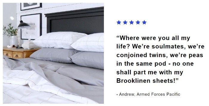 Brooklinen の電子メールのスクリーンショットには、次のような顧客の声が表示されています。私たちはソウルメイトであり、結合双生児であり、同じさやの中のエンドウ豆です。誰も私のブルックリネンのシーツを手放すことはできません！」 - アンドリュー、太平洋軍。グレーのシーツと白いチェック柄の掛け布団が置かれたベッドの画像があります。