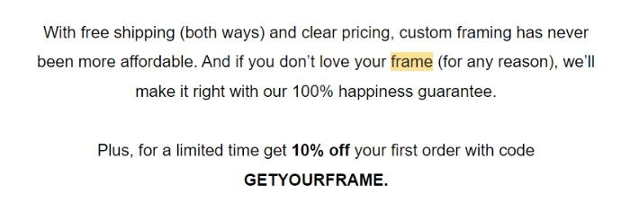 Framebirdge の最初のウェルカム メールの本文のスクリーンショット: 送料無料 (往復) と明確な価格設定により、カスタム フレームがかつてないほど手頃な価格になりました。また、（何らかの理由で）フレームが気に入らない場合は、100% の満足を保証することなく、フレームを修正します。さらに、期間限定で、コード「GET YOUR FRAME」を使用すると、最初の注文が 10% オフになります。