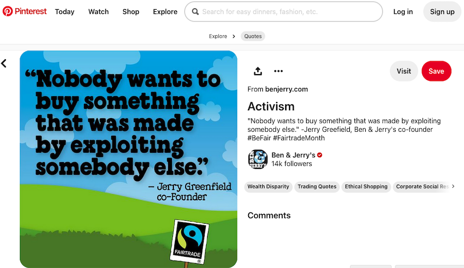 O postare pe pinterest a lui Ben & Jerry evidențiază activismul companiei printr-un citat al co-fondatorului Jerry Greenfield care spune „Nimeni nu vrea să cumpere ceva care a fost făcut prin exploatarea pe altcineva”.